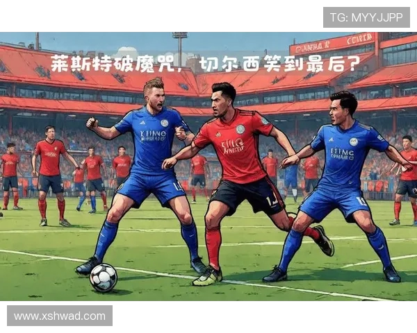 切尔西与莱斯特城历史交锋记录分析及战绩回顾